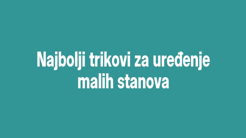 Najbolji trikovi za uređenje malih stanova